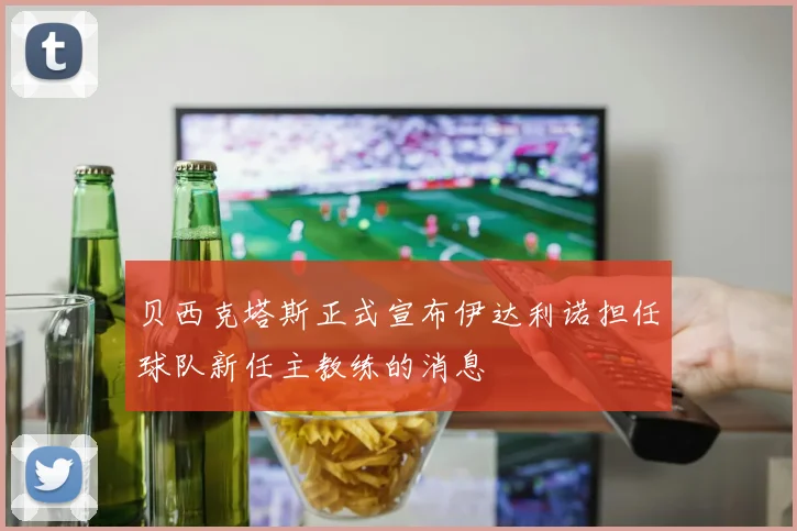 贝西克塔斯正式宣布伊达利诺担任球队新任主教练的消息