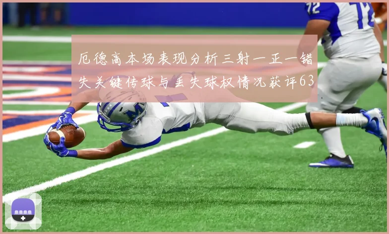 厄德高本场表现分析三射一正一错失关键传球与丢失球权情况获评63分