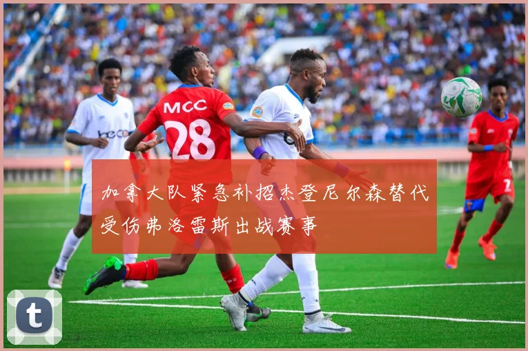 加拿大队紧急补招杰登尼尔森替代受伤弗洛雷斯出战赛事