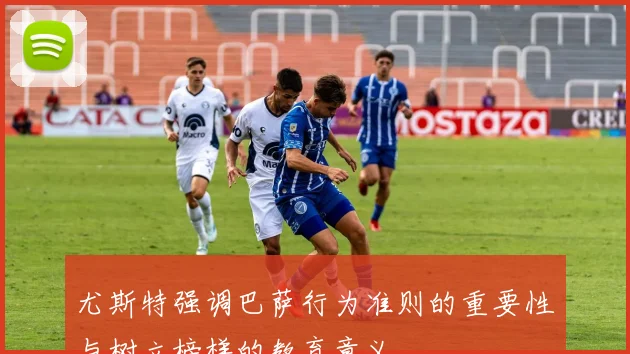 尤斯特强调巴萨行为准则的重要性与树立榜样的教育意义