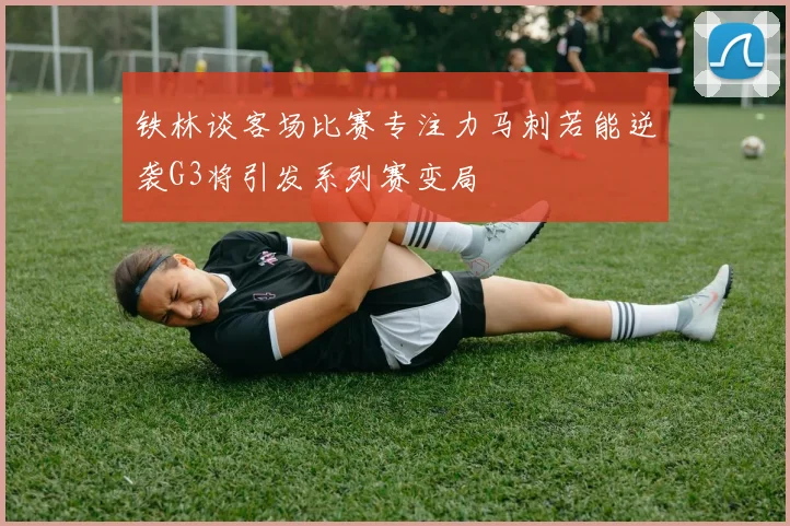 铁林谈客场比赛专注力马刺若能逆袭G3将引发系列赛变局