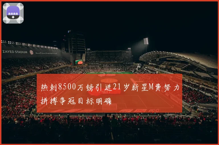 热刺8500万镑引进21岁新星M费努力拼搏争冠目标明确